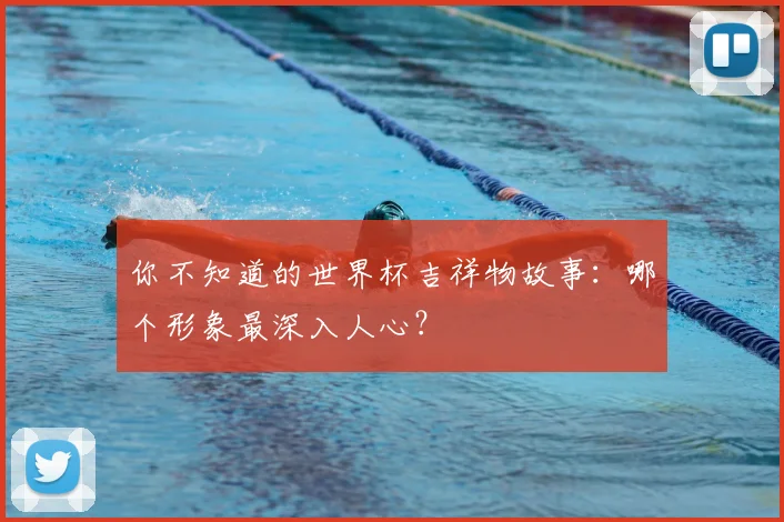 你不知道的世界杯吉祥物故事:哪个形象最深入人心?