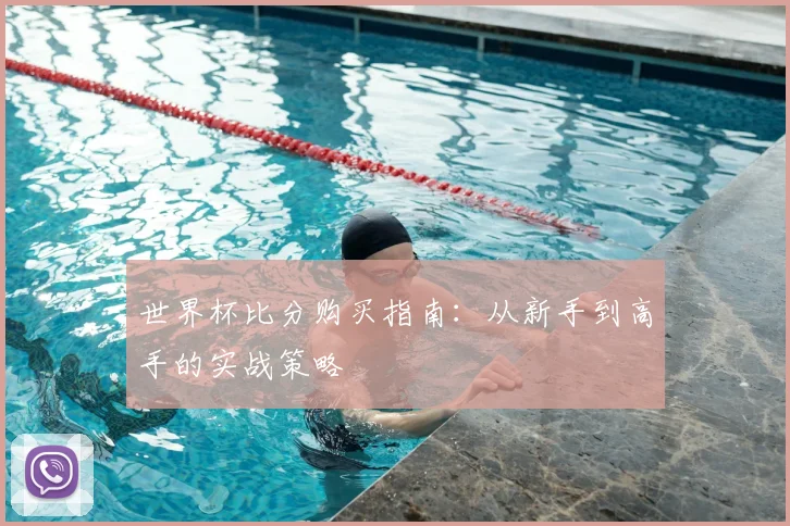 世界杯比分购买指南:从新手到高手的实战策略