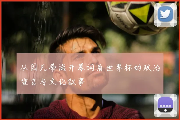 从因凡蒂诺开幕词看世界杯的政治宣言与文化叙事