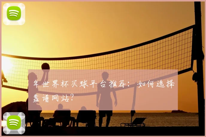 年世界杯买球平台推荐:如何选择靠谱网站?