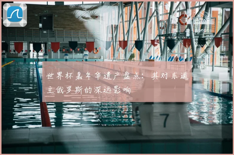 世界杯嘉年华遗产盘点：其对东道主俄罗斯的深远影响