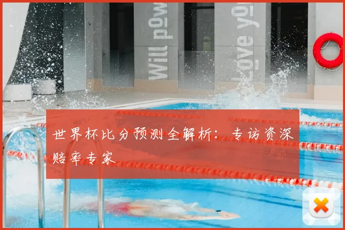 世界杯比分预测全解析：专访资深赔率专家