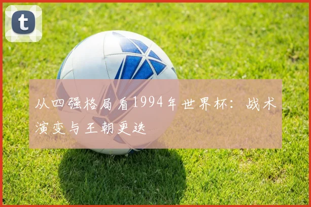 从四强格局看1994年世界杯：战术演变与王朝更迭