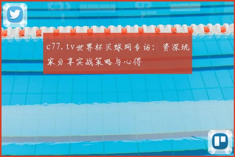 c77.tv世界杯买球网专访:资深玩家分享实战策略与心得