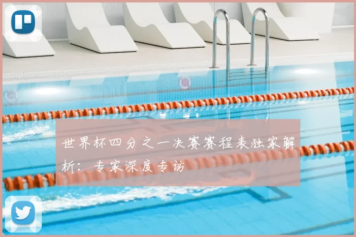 世界杯四分之一决赛赛程表独家解析：专家深度专访