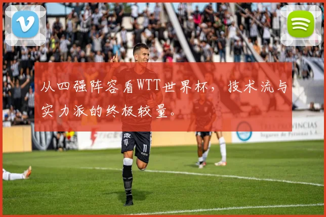 从四强阵容看WTT世界杯,技术流与实力派的终极较量。
