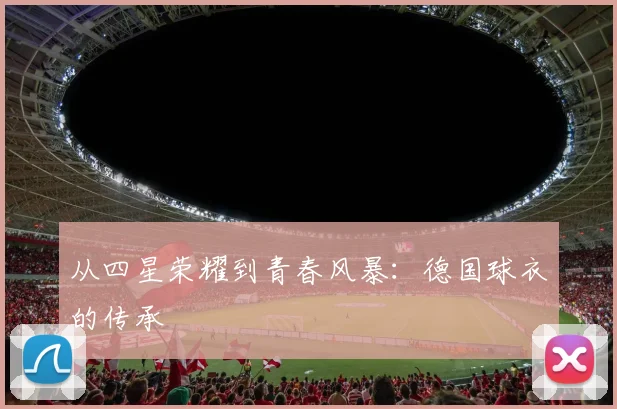 从四星荣耀到青春风暴：德国球衣的传承