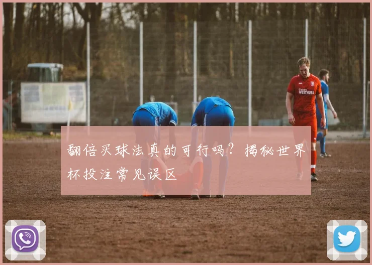 翻倍买球法真的可行吗?揭秘世界杯投注常见误区