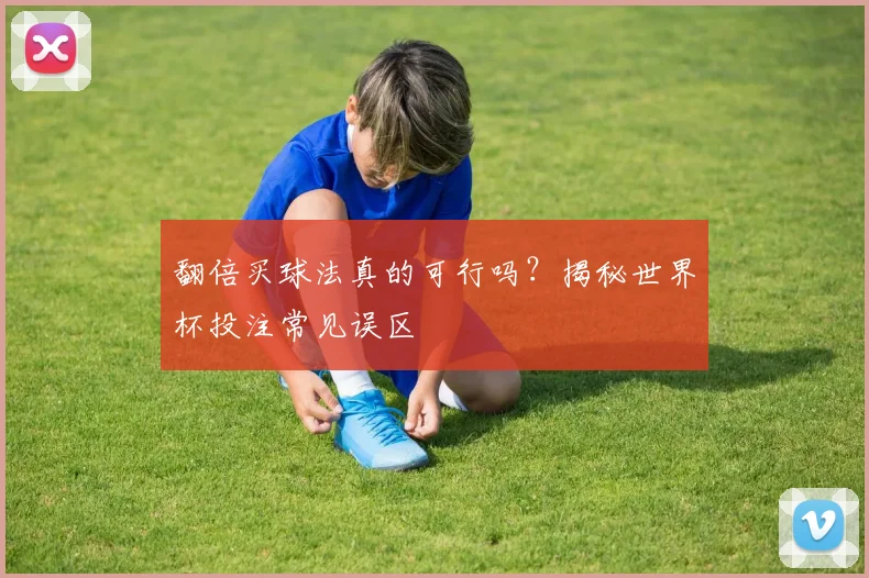 翻倍买球法真的可行吗?揭秘世界杯投注常见误区